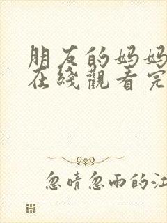 朋友的妈妈免费在线观看完整版