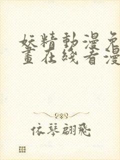 妖精动漫免费漫画在线看漫画免费观看网站