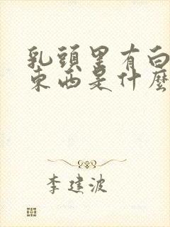 乳头里有白色的东西是什么原因封面