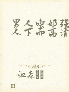 男人吃奶强摸女人下面高清视频