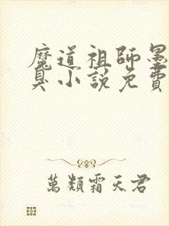 魔道祖师墨香铜臭小说免费无弹窗