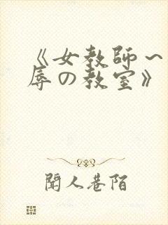 《女教师～被淫辱の教室》在线观看