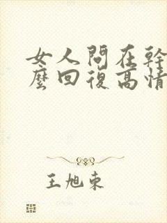 女人问在干嘛怎么回复高情商