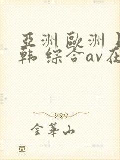 亚洲 欧洲 日韩 综合av在线