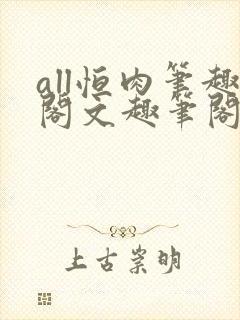 all恒肉笔趣阁文趣笔阁