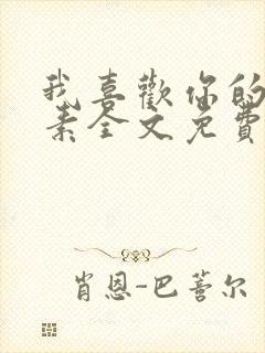 我喜欢你的信息素全文免费阅读无弹窗