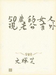 50岁的女人发现老公有外遇该怎么办呢