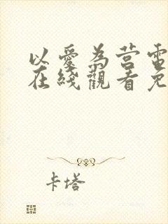 以爱为营电视剧在线观看免费版全集