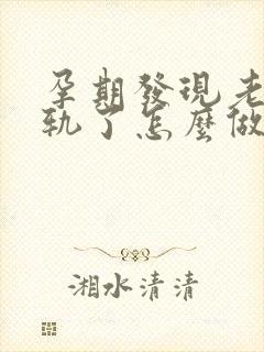 孕期发现老公出轨了怎么做最明智