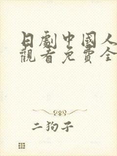 日剧中国人在线观看免费全集同城