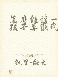 怎么能让一个女孩子喜欢我