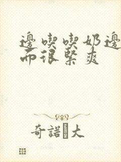 边吃吃奶边扎下面很紧爽