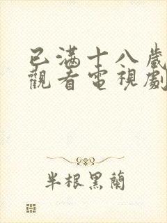 已满十八岁免费观看电视剧的软件小