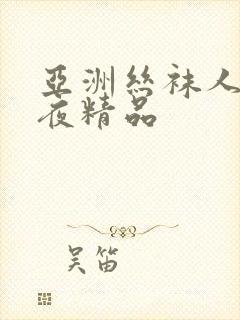 亚洲丝袜人妻午夜精品