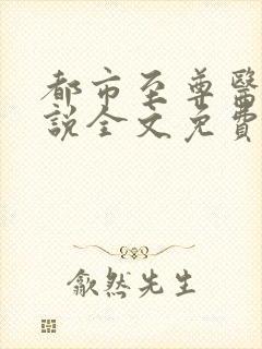 都市至尊医圣小说全文免费阅读