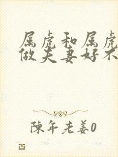 属虎和属虎相配做夫妻好不