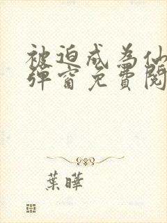 被迫成为仙家无弹窗免费阅读全文