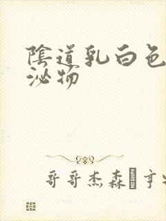 阴道乳白色的分泌物