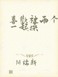 喜欢被两个男人一起操