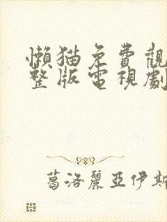 懒猫免费观看完整版电视剧