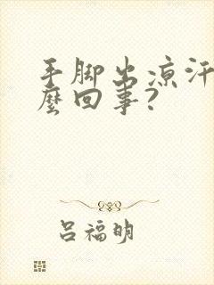 手脚出凉汗是怎么回事?