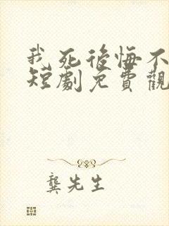 我死后悔不当初短剧免费观看大结局