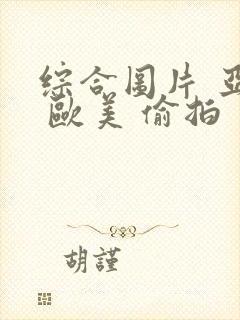 综合图片 亚洲 欧美 偷拍