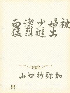 白洁少妇被局长猛烈进出