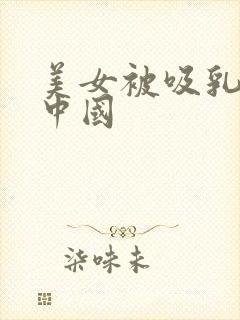 美女被吸乳羞羞中国