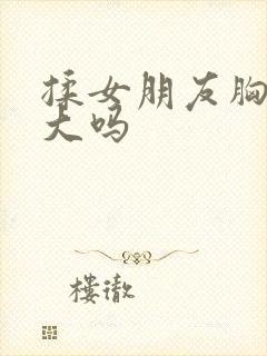 揉女朋友胸会变大吗