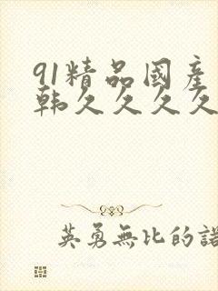 91精品国产日韩久久久久