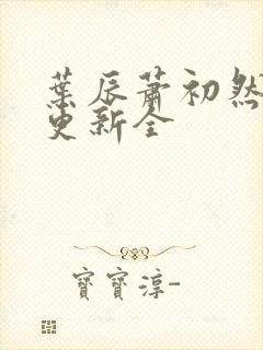 叶辰萧初然全面更新全