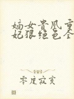 嫡女贵凰重生毒妃狠绝色全文免费