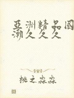 亚洲精品国产高潮久久久