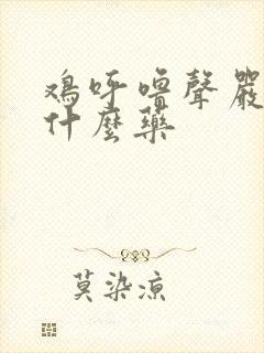 鸡呼噜声严重用什么药