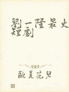 刘一隆最火十部短剧封面