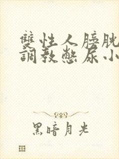 双性人膀胱高h调教憋尿小说