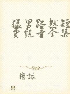 猛男路然短剧免费观看全集高清