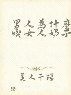 男人为什么喜欢吃女人奶子