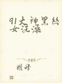 91大神黑丝美女洗澡封面