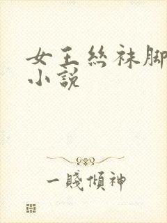 女王丝袜脚调教小说