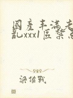 国产丰满老熟妇乱xxx1区禁忌