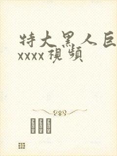 特大黑人巨吊性xxxx视频