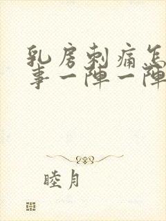 乳房刺痛怎么回事一阵一阵的