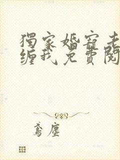 独家婚宠老公别缠我免费阅读