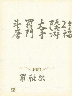 斗罗大陆2绝世唐门手游福利