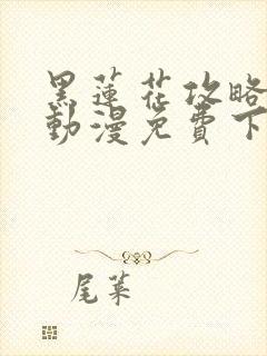 黑莲花攻略手册动漫免费下拉式漫画