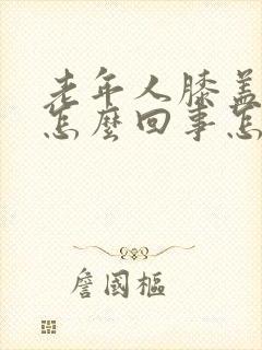 老年人膝盖疼是怎么回事怎么治