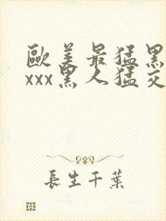 欧美最猛黑人xxxx黑人猛交xxxx封面