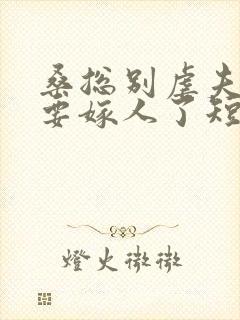 桑总别虐夫人她要嫁人了短剧视频免费